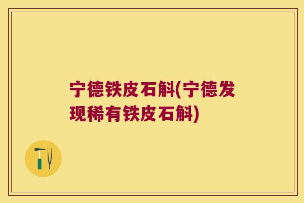 宁德铁皮石斛(宁德发现稀有铁皮石斛)