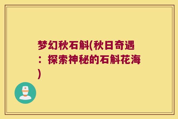 梦幻秋石斛(秋日奇遇：探索神秘的石斛花海)