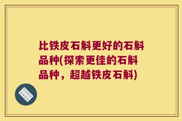 比铁皮石斛更好的石斛品种(探索更佳的石斛品种，超越铁皮石斛)