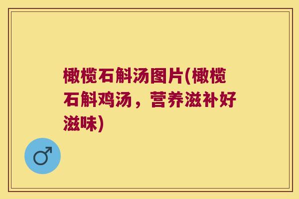 橄榄石斛汤图片(橄榄石斛鸡汤，营养滋补好滋味)