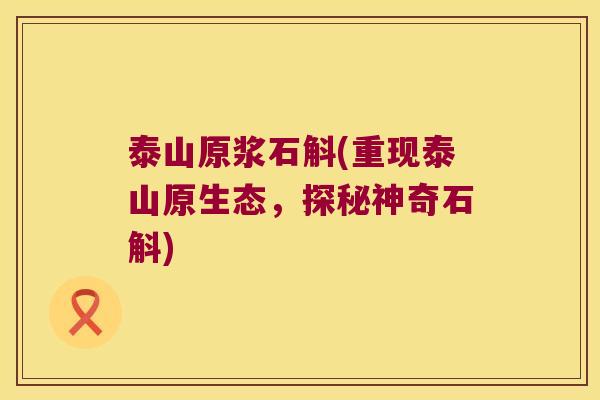 泰山原浆石斛(重现泰山原生态，探秘神奇石斛)