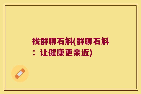找群聊石斛(群聊石斛：让健康更亲近)