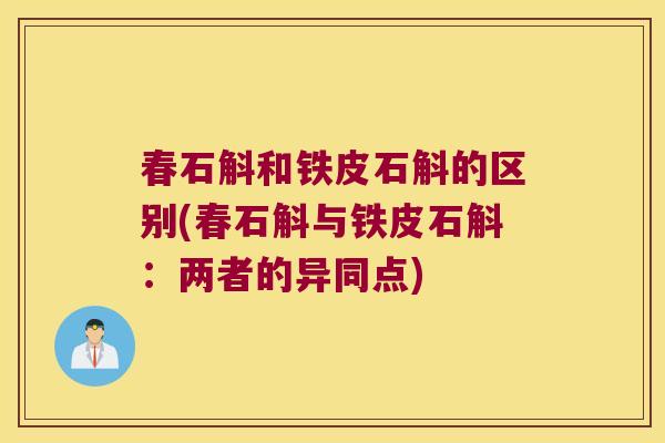 春石斛和铁皮石斛的区别(春石斛与铁皮石斛：两者的异同点)