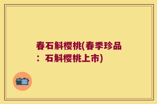 春石斛樱桃(春季珍品：石斛樱桃上市)
