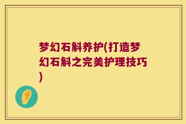 梦幻石斛养护(打造梦幻石斛之完美护理技巧)