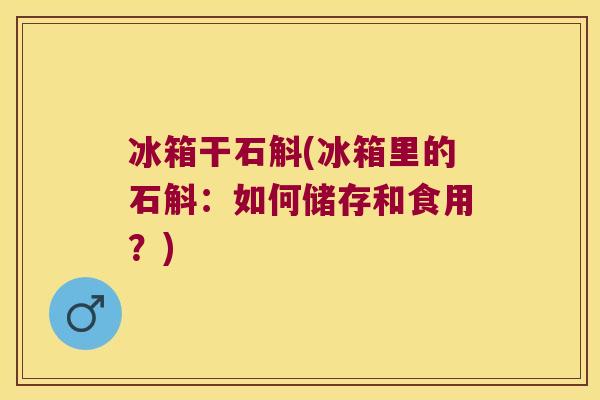 冰箱干石斛(冰箱里的石斛：如何储存和食用？)