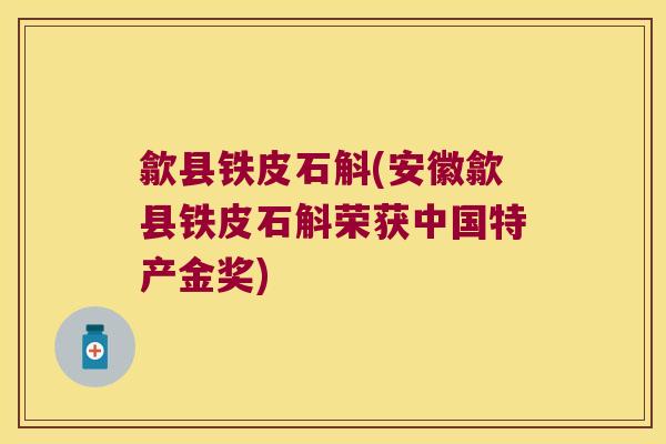 歙县铁皮石斛(安徽歙县铁皮石斛荣获中国特产金奖)