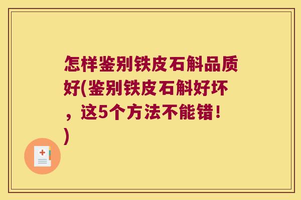 怎样鉴别铁皮石斛品质好(鉴别铁皮石斛好坏，这5个方法不能错！)