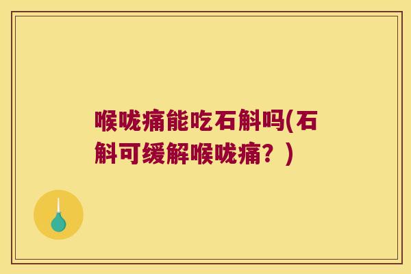 喉咙痛能吃石斛吗(石斛可缓解喉咙痛？)