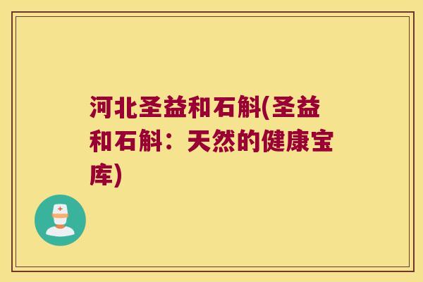 河北圣益和石斛(圣益和石斛：天然的健康宝库)