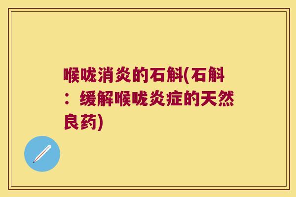 喉咙消炎的石斛(石斛：缓解喉咙炎症的天然良药)