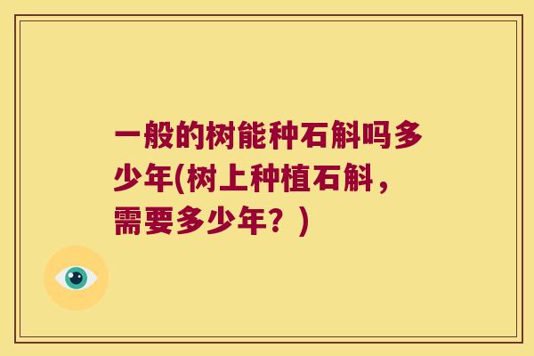 一般的树能种石斛吗多少年(树上种植石斛，需要多少年？)
