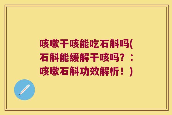 咳嗽干咳能吃石斛吗(石斛能缓解干咳吗？：咳嗽石斛功效解析！)