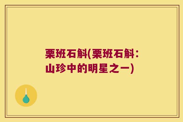 栗班石斛(栗班石斛：山珍中的明星之一)