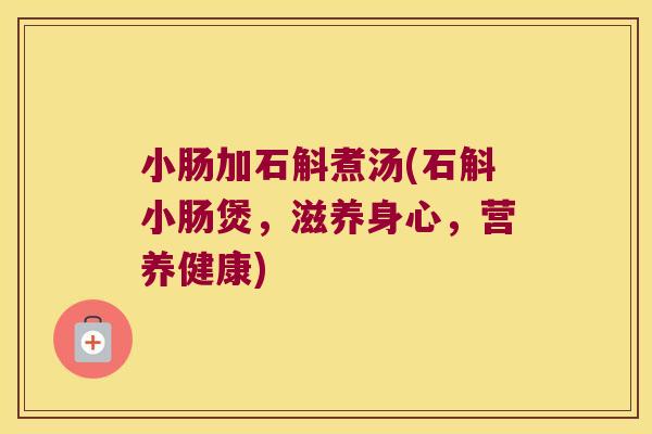 小肠加石斛煮汤(石斛小肠煲，滋养身心，营养健康)