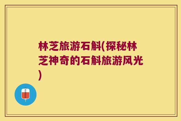 林芝旅游石斛(探秘林芝神奇的石斛旅游风光)