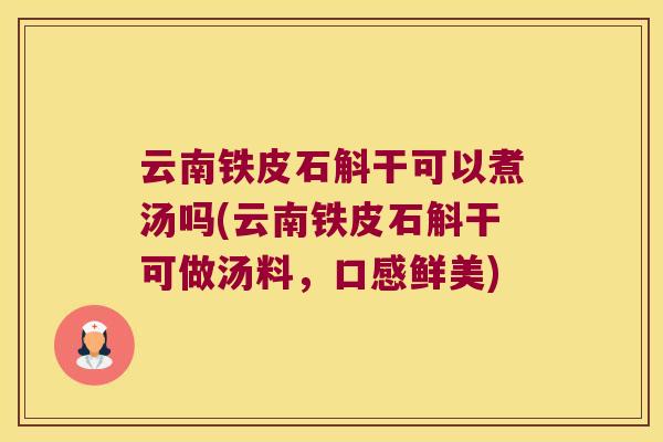 云南铁皮石斛干可以煮汤吗(云南铁皮石斛干可做汤料，口感鲜美)