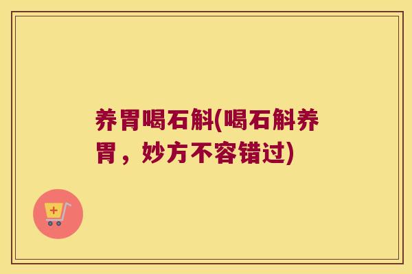 养胃喝石斛(喝石斛养胃,妙方不容错过) 养胃喝石斛(喝石斛养胃,妙方不容错过)
