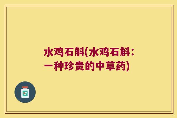 水鸡石斛(水鸡石斛：一种珍贵的中草药)
