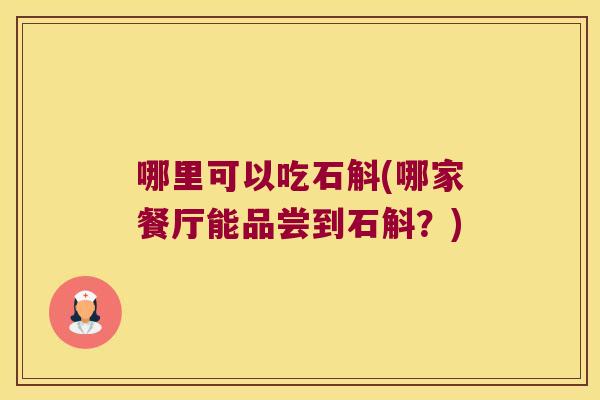 哪里可以吃石斛(哪家餐厅能品尝到石斛？)