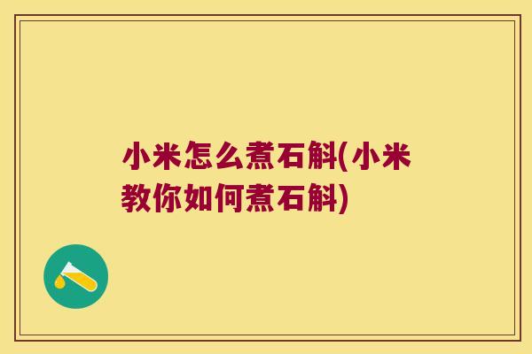 小米怎么煮石斛(小米教你如何煮石斛)