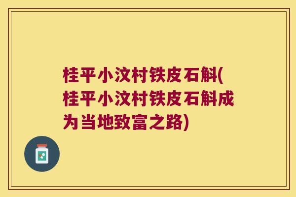 桂平小汶村铁皮石斛(桂平小汶村铁皮石斛成为当地致富之路)