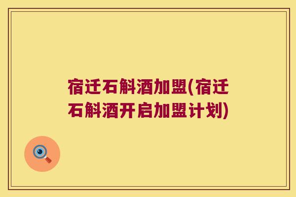 宿迁石斛酒加盟(宿迁石斛酒开启加盟计划)