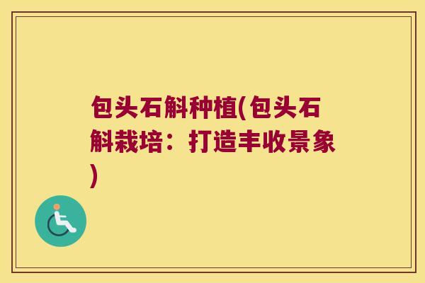 包头石斛种植(包头石斛栽培：打造丰收景象)