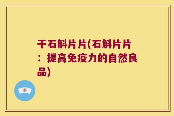 干石斛片片(石斛片片：提高免疫力的自然良品)