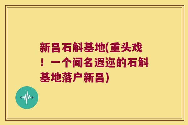 新昌石斛基地(重头戏！一个闻名遐迩的石斛基地落户新昌)