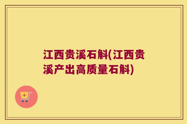 江西贵溪石斛(江西贵溪产出高质量石斛)