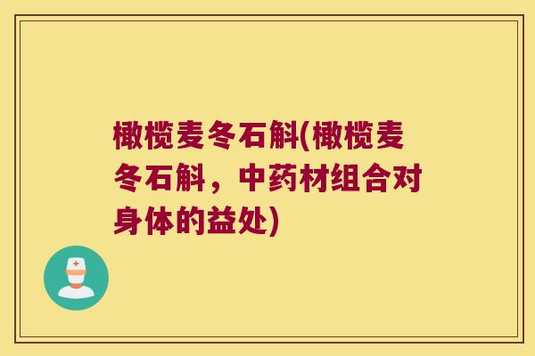橄榄麦冬石斛(橄榄麦冬石斛，中药材组合对身体的益处)