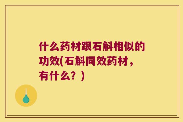 什么药材跟石斛相似的功效(石斛同效药材，有什么？)