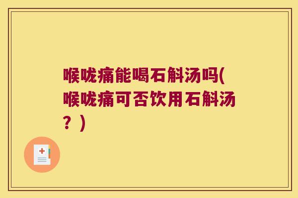 喉咙痛能喝石斛汤吗(喉咙痛可否饮用石斛汤？)