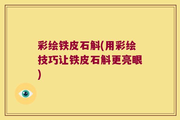 彩绘铁皮石斛(用彩绘技巧让铁皮石斛更亮眼)