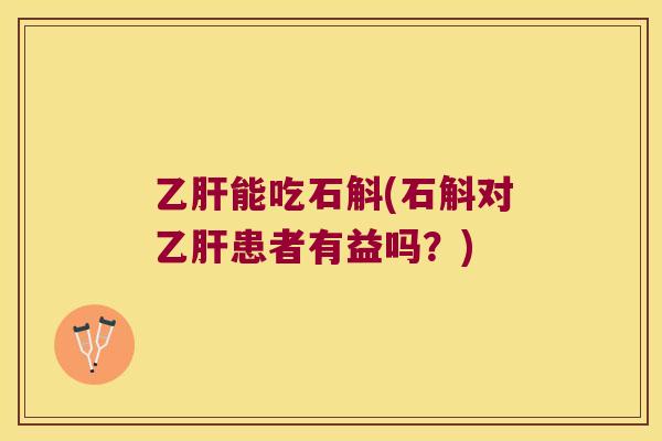 乙肝能吃石斛(石斛对乙肝患者有益吗？)