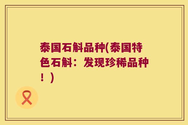 泰国石斛品种(泰国特色石斛:发现珍稀品种!) 泰国石斛品种(泰国特色石斛:发现珍稀品种!)