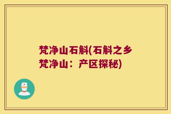 梵净山石斛(石斛之乡梵净山:产区探秘) 梵净山石斛(石斛之乡梵净山:产区探秘)