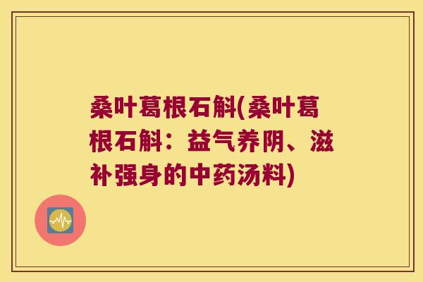 桑叶葛根石斛(桑叶葛根石斛：益气养阴、滋补强身的汤料)