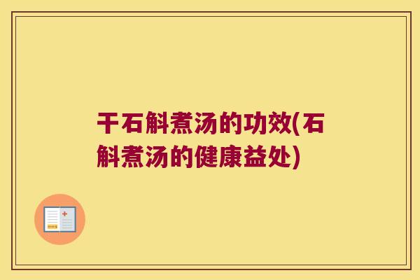 干石斛煮汤的功效(石斛煮汤的健康益处)