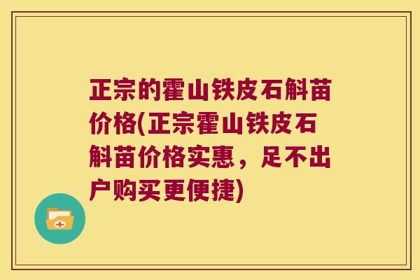 正宗的霍山铁皮石斛苗价格(正宗霍山铁皮石斛苗价格实惠，足不出户购买更便捷)