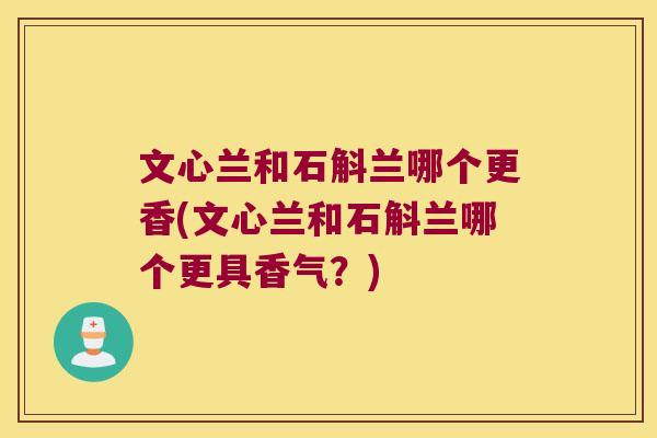 文心兰和石斛兰哪个更香(文心兰和石斛兰哪个更具香气？)