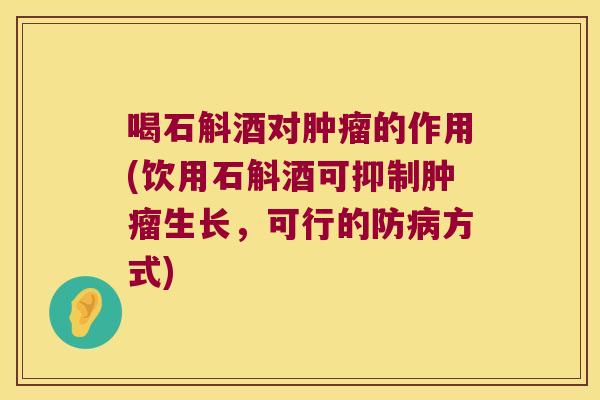 喝石斛酒对肿瘤的作用(饮用石斛酒可抑制肿瘤生长，可行的防病方式)