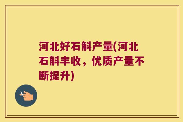 河北好石斛产量(河北石斛丰收，优质产量不断提升)
