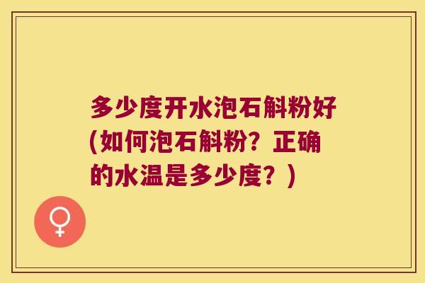 多少度开水泡石斛粉好(如何泡石斛粉？正确的水温是多少度？)