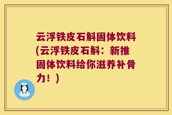 云浮铁皮石斛固体饮料(云浮铁皮石斛：新推固体饮料给你滋养补骨力！)