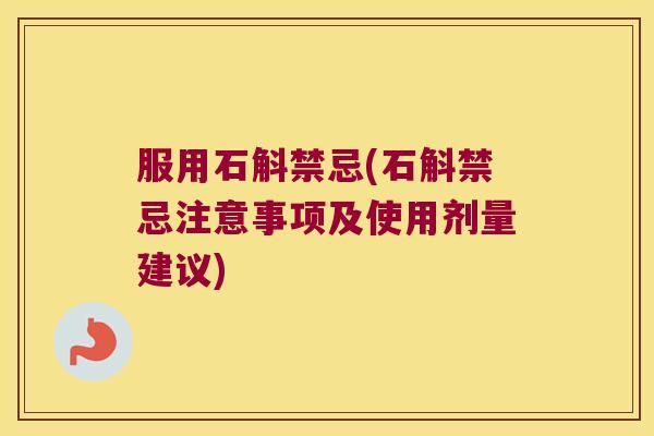 服用石斛禁忌(石斛禁忌注意事项及使用剂量建议)