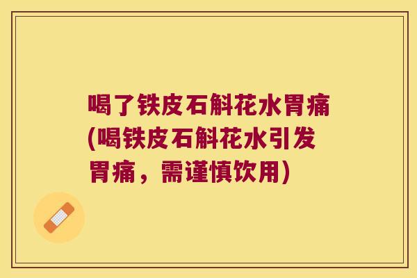 喝了铁皮石斛花水胃痛(喝铁皮石斛花水引发胃痛，需谨慎饮用)
