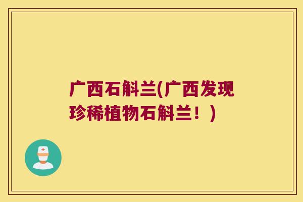 广西石斛兰(广西发现珍稀植物石斛兰！)