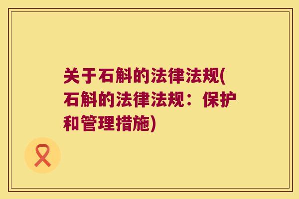 关于石斛的法律法规(石斛的法律法规：保护和管理措施)